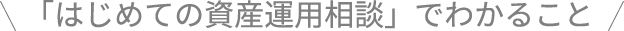 はじめての資産運用相談」でわかること